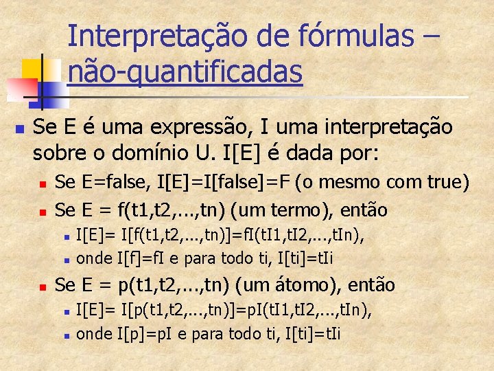 Interpretação de fórmulas – não-quantificadas n Se E é uma expressão, I uma interpretação