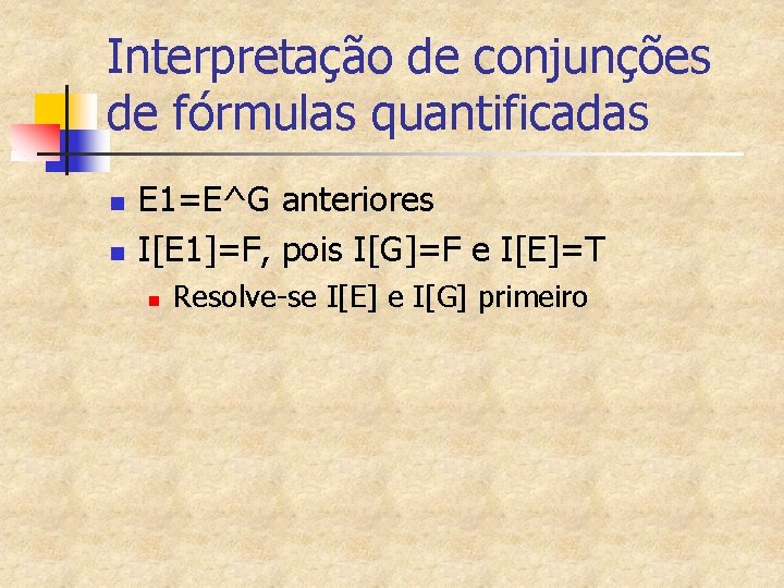 Interpretação de conjunções de fórmulas quantificadas n n E 1=E^G anteriores I[E 1]=F, pois