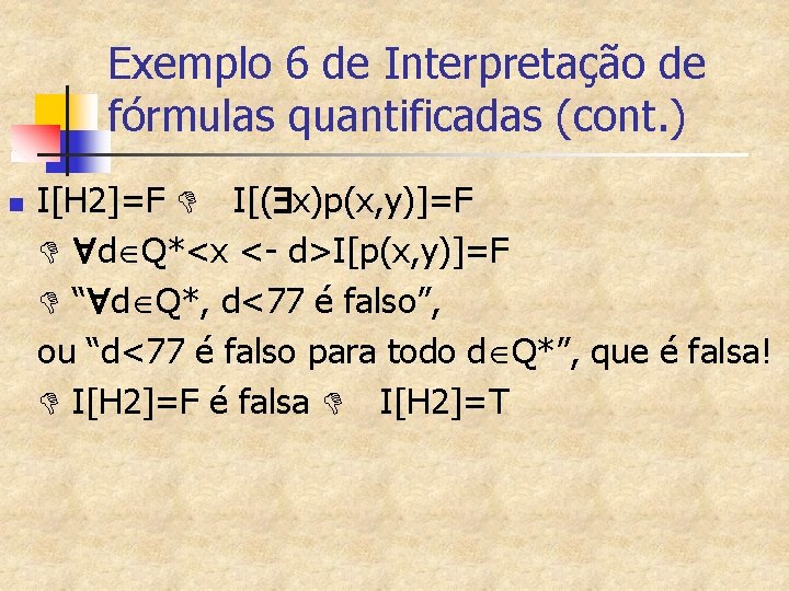 Exemplo 6 de Interpretação de fórmulas quantificadas (cont. ) n I[H 2]=F D I[(