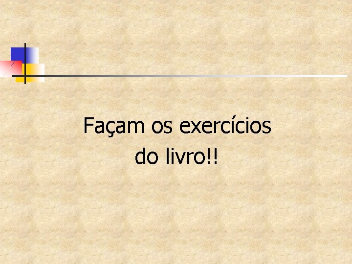 Façam os exercícios do livro!! 