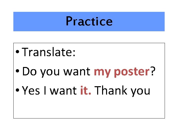 Practice • Translate: • Do you want my poster? • Yes I want it.