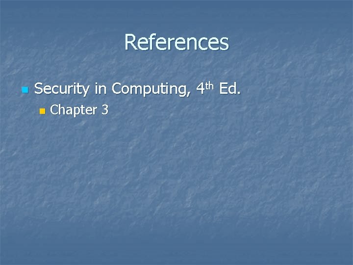 References n Security in Computing, 4 th Ed. n Chapter 3 