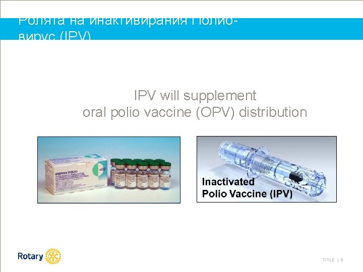 Ролята на инактивирания Полиовирус (IPV) IPV will supplement oral polio vaccine (OPV) distribution TITLE