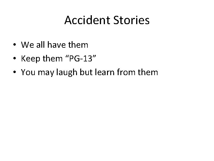 Accident Stories • We all have them • Keep them “PG-13” • You may