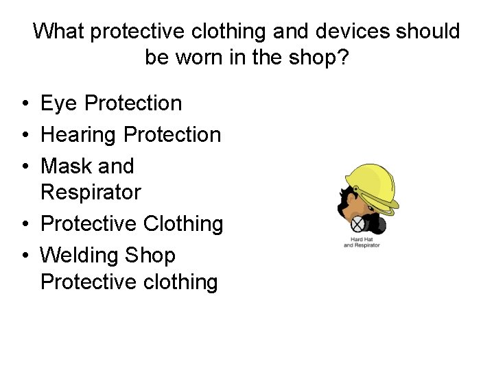 What protective clothing and devices should be worn in the shop? • Eye Protection