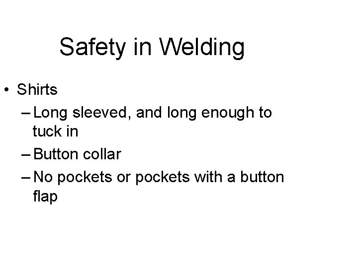 Safety in Welding • Shirts – Long sleeved, and long enough to tuck in