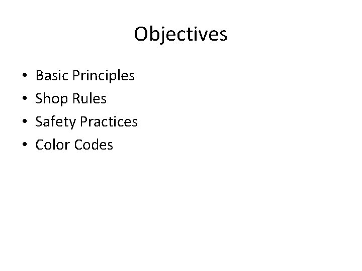 Objectives • • Basic Principles Shop Rules Safety Practices Color Codes 