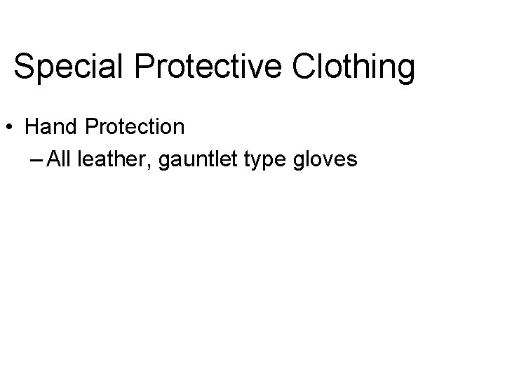Special Protective Clothing • Hand Protection – All leather, gauntlet type gloves 