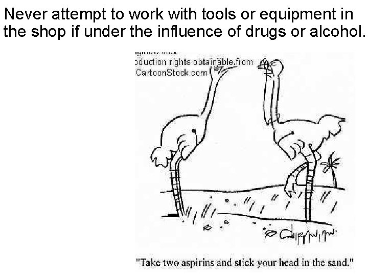 Never attempt to work with tools or equipment in the shop if under the