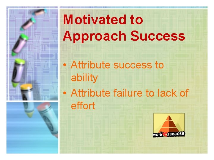 Motivated to Approach Success • Attribute success to ability • Attribute failure to lack