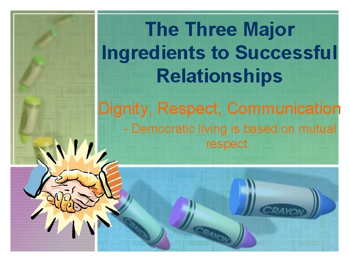 The Three Major Ingredients to Successful Relationships Dignity, Respect, Communication - Democratic living is