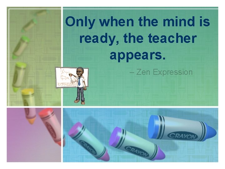 Only when the mind is ready, the teacher appears. – Zen Expression 