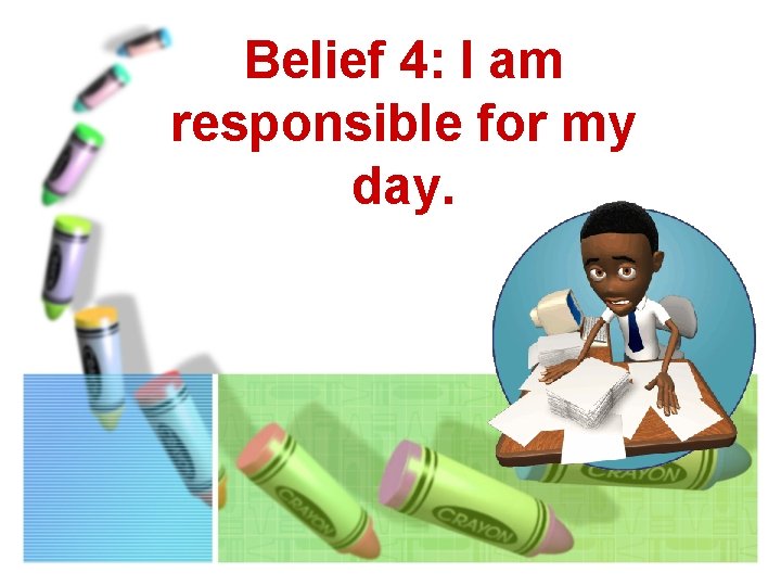 Belief 4: I am responsible for my day. 