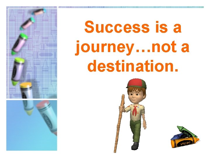 Success is a journey…not a destination. 