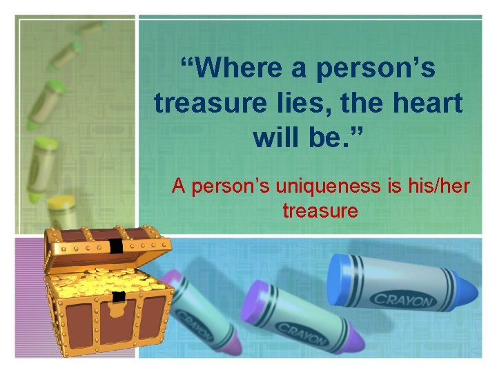 “Where a person’s treasure lies, the heart will be. ” A person’s uniqueness is