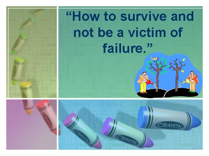 “How to survive and not be a victim of failure. ” 