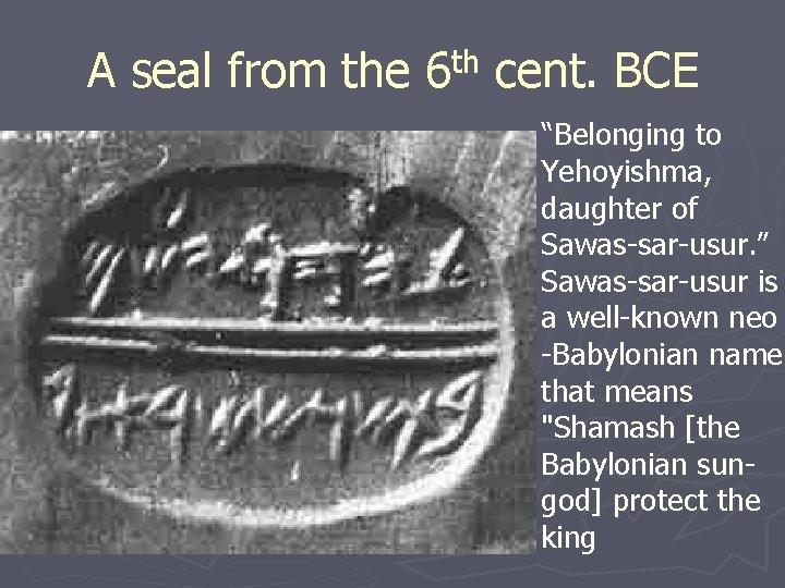 th A seal from the 6 cent. BCE “Belonging to Yehoyishma, daughter of Sawas-sar-usur.
