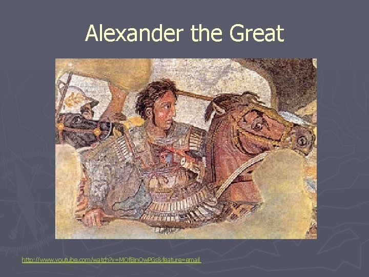 Alexander the Great http: //www. youtube. com/watch? v=MQf. Bin. Qw. PGs&feature=email 