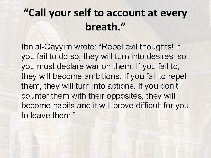 “Call your self to account at every breath. ” Ibn al-Qayyim wrote: “Repel evil