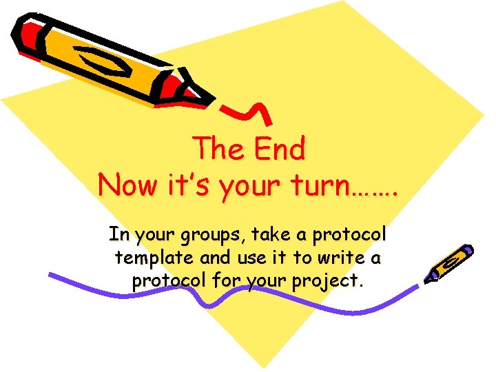 The End Now it’s your turn……. In your groups, take a protocol template and