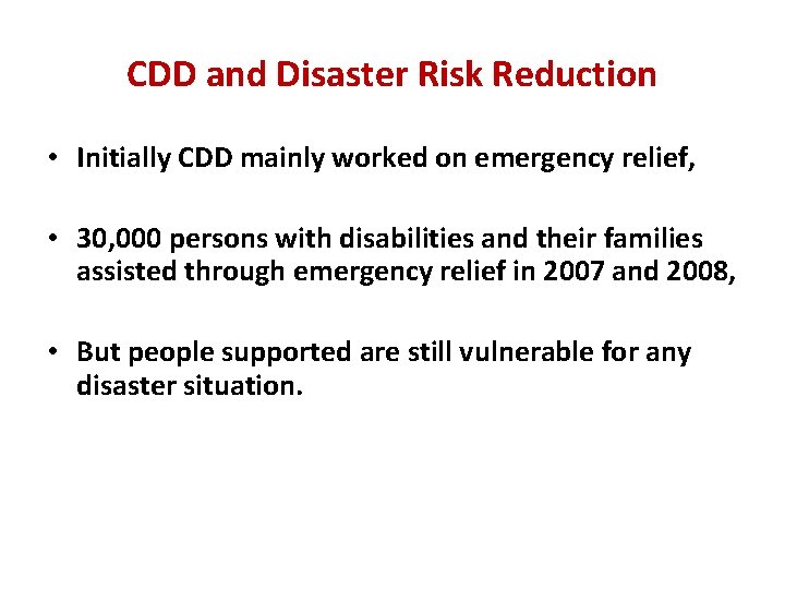 CDD and Disaster Risk Reduction • Initially CDD mainly worked on emergency relief, •