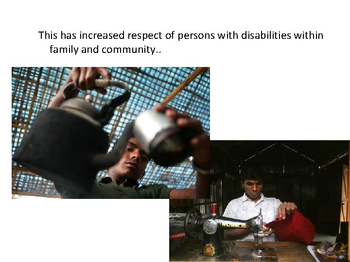 This has increased respect of persons with disabilities within family and community. . 