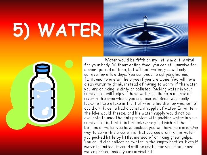 5) WATER Water would be fifth on my list, since it is vital for