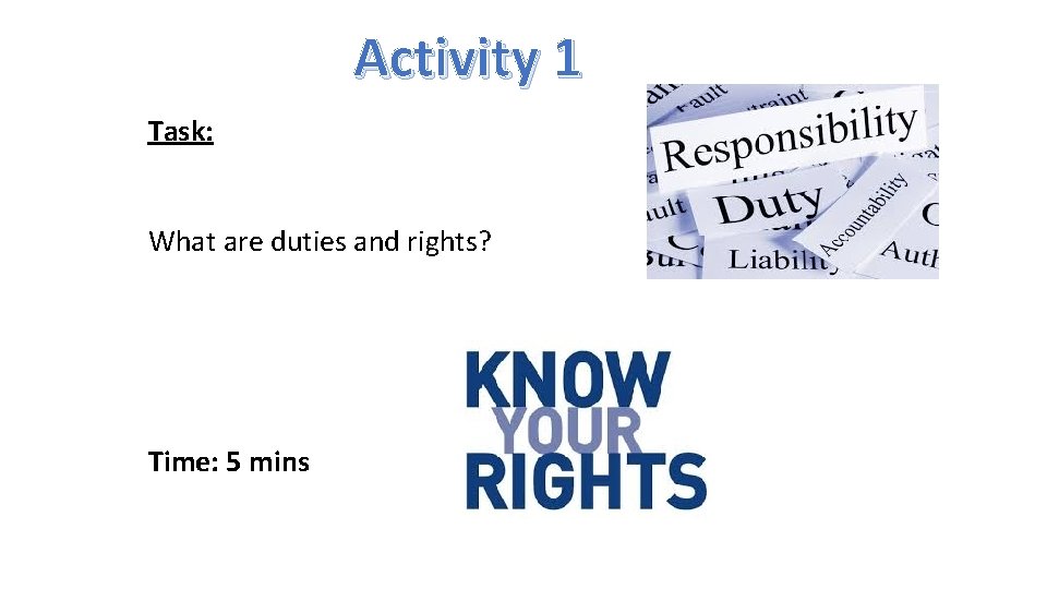 Activity 1 Task: What are duties and rights? Time: 5 mins 
