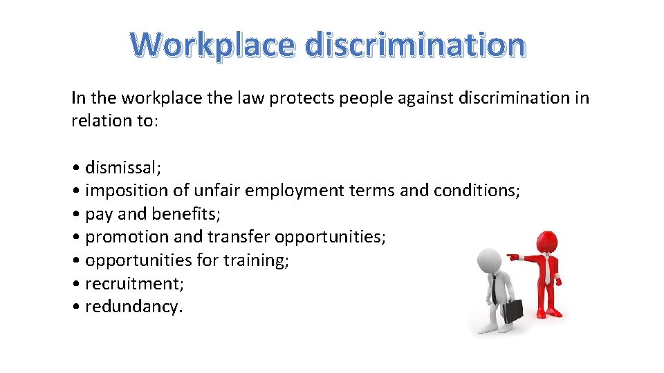 Workplace discrimination In the workplace the law protects people against discrimination in relation to: