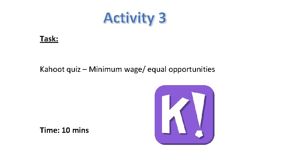 Activity 3 Task: Kahoot quiz – Minimum wage/ equal opportunities Time: 10 mins 