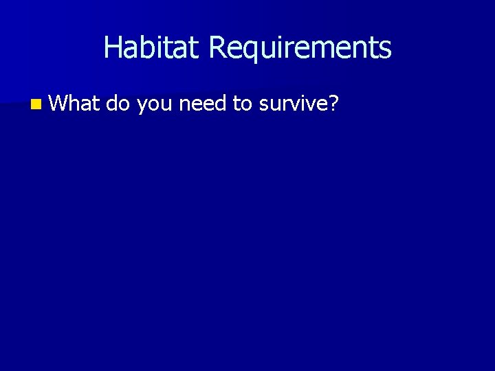 Habitat Requirements n What do you need to survive? 