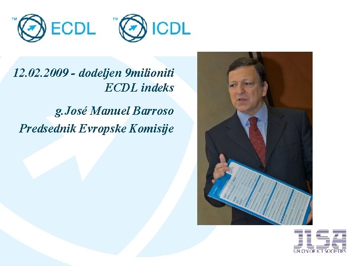 12. 02. 2009 - dodeljen 9 milioniti ECDL indeks g. José Manuel Barroso Predsednik