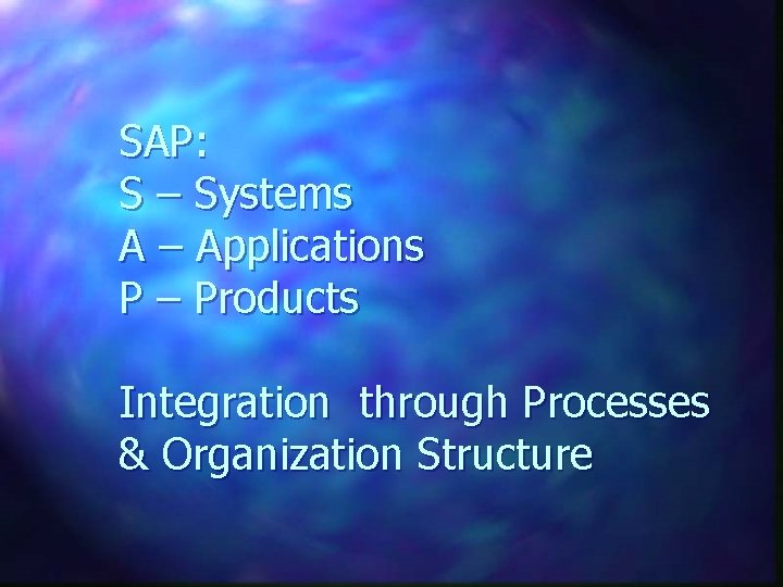 SAP: S – Systems A – Applications P – Products Integration through Processes &