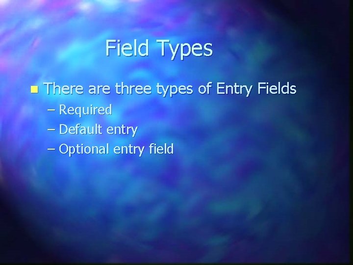 Field Types n There are three types of Entry Fields – Required – Default