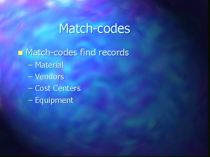 Match-codes n Match-codes find records – Material – Vendors – Cost Centers – Equipment