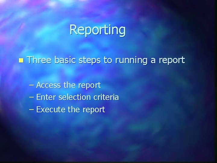 Reporting n Three basic steps to running a report – Access the report –