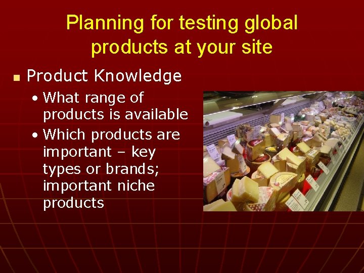 Planning for testing global products at your site n Product Knowledge • What range