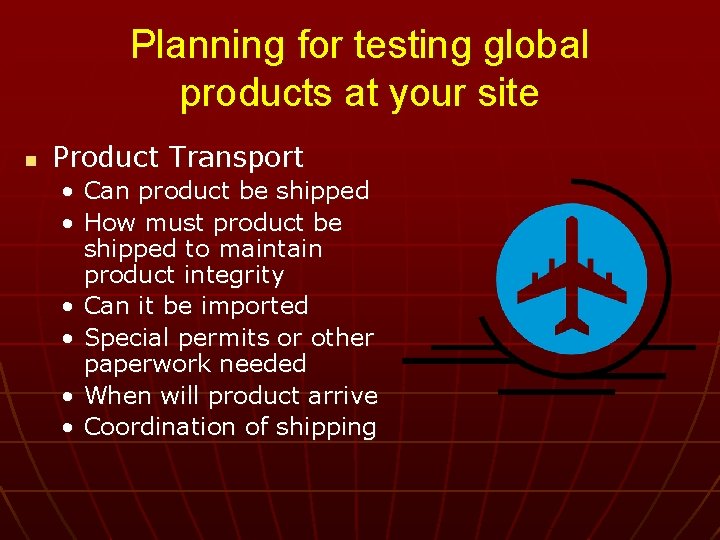 Planning for testing global products at your site n Product Transport • Can product