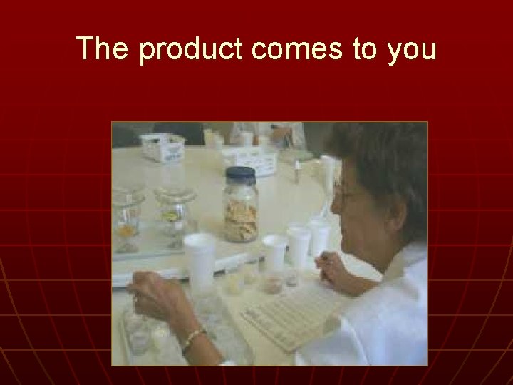 The product comes to you 