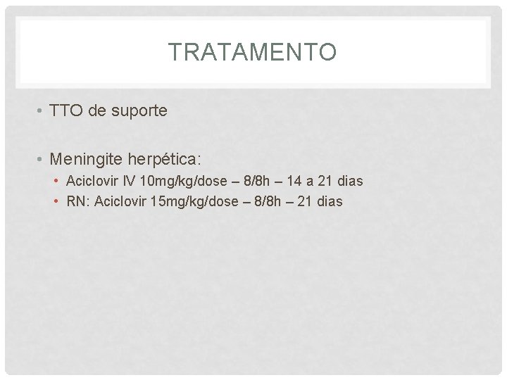 TRATAMENTO • TTO de suporte • Meningite herpética: • Aciclovir IV 10 mg/kg/dose –