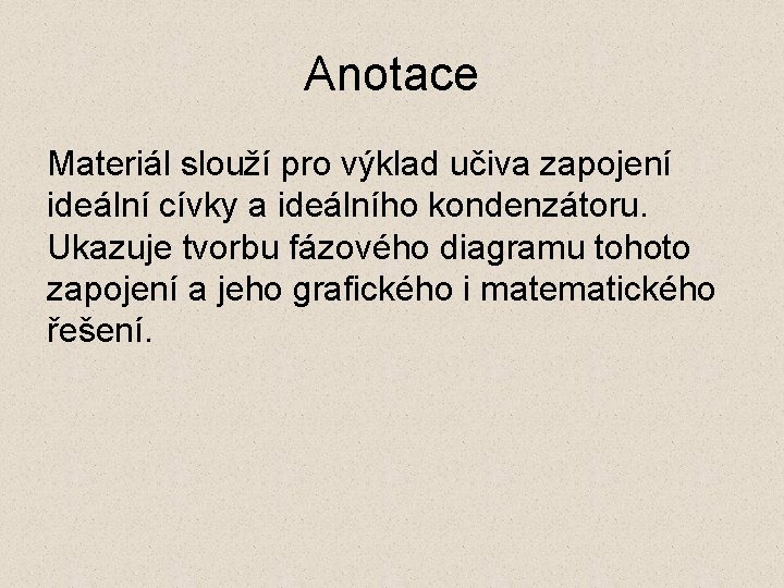 Anotace Materiál slouží pro výklad učiva zapojení ideální cívky a ideálního kondenzátoru. Ukazuje tvorbu