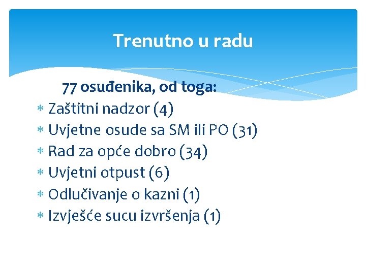 Trenutno u radu 77 osuđenika, od toga: Zaštitni nadzor (4) Uvjetne osude sa SM