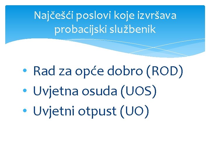 Najčešći poslovi koje izvršava probacijski službenik • Rad za opće dobro (ROD) • Uvjetna