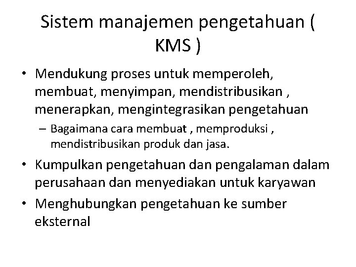 Sistem manajemen pengetahuan ( KMS ) • Mendukung proses untuk memperoleh, membuat, menyimpan, mendistribusikan