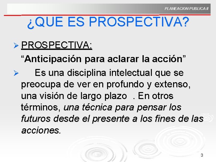 PLANEACION PUBLICA II ¿QUE ES PROSPECTIVA? Ø PROSPECTIVA: “Anticipación para aclarar la acción” Ø