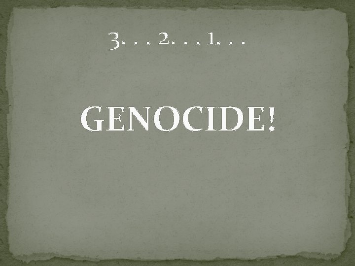 3. . . 2. . . 1. . . GENOCIDE! 