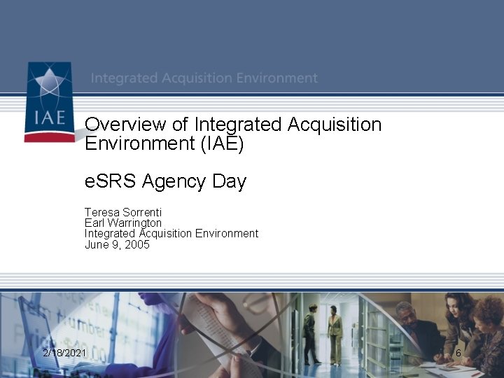 Overview of Integrated Acquisition Environment (IAE) e. SRS Agency Day COCO Teresa Sorrenti Earl