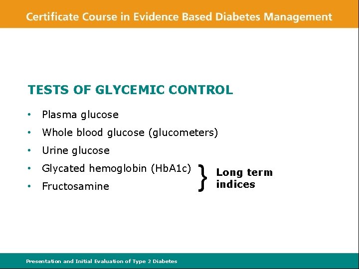 TESTS OF GLYCEMIC CONTROL • Plasma glucose • Whole blood glucose (glucometers) • Urine