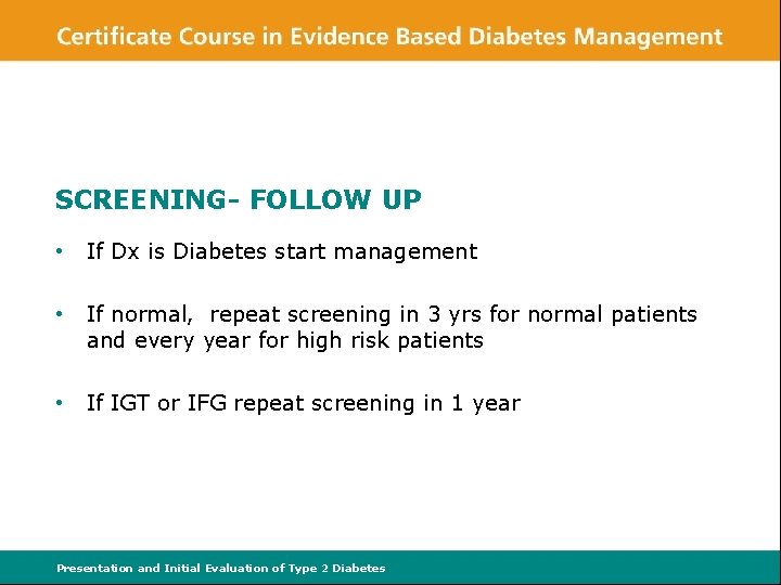 SCREENING- FOLLOW UP • If Dx is Diabetes start management • If normal, repeat