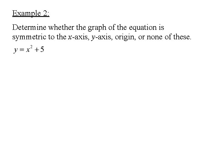 Example 2: Determine whether the graph of the equation is symmetric to the x-axis,